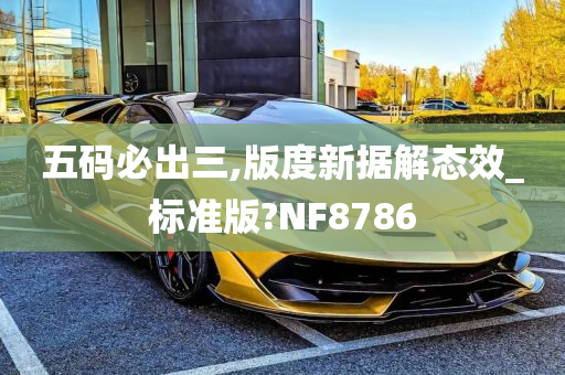 五码必出三,版度新据解态效_标准版?NF8786