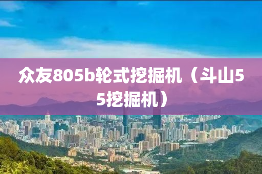 众友805b轮式挖掘机（斗山55挖掘机）