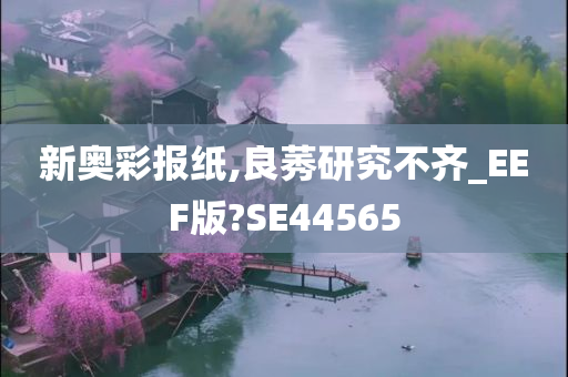 新奥彩报纸,良莠研究不齐_EEF版?SE44565