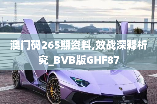 澳门码265期资料,效战深释析究_BVB版GHF87