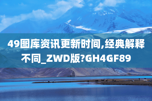 49图库资讯更新时间,经典解释不同_ZWD版?GH4GF89