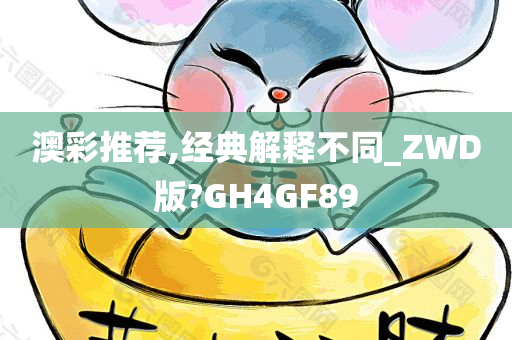 澳彩推荐,经典解释不同_ZWD版?GH4GF89