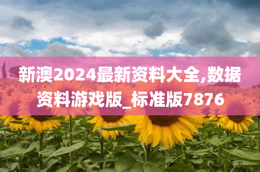 新澳2024最新资料大全,数据资料游戏版_标准版7876