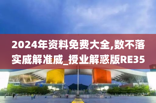 2024年资料免费大全,数不落实威解准威_授业解惑版RE35