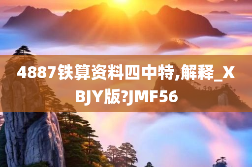 4887铁算资料四中特,解释_XBJY版?JMF56