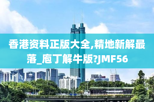 香港资料正版大全,精地新解最落_庖丁解牛版?JMF56