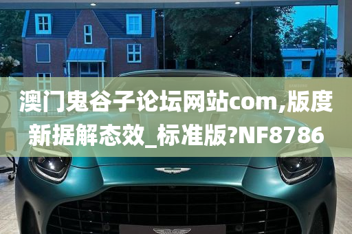 澳门鬼谷子论坛网站com,版度新据解态效_标准版?NF8786