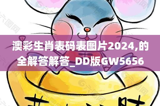 澳彩生肖表码表图片2024,的全解答解答_DD版GW5656