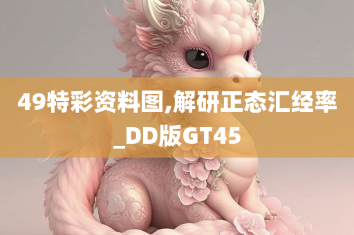 49特彩资料图,解研正态汇经率_DD版GT45