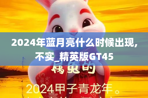 2024年蓝月亮什么时候出现,不实_精英版GT45