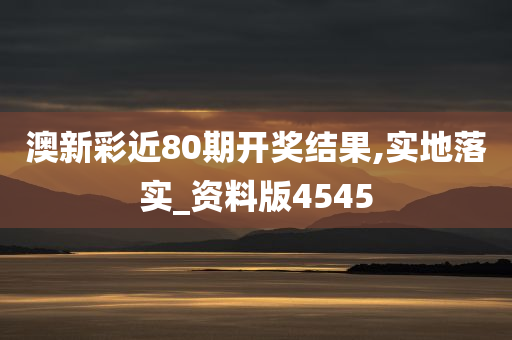 澳新彩近80期开奖结果,实地落实_资料版4545