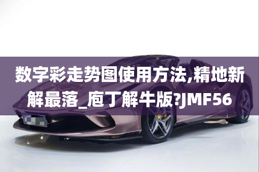 数字彩走势图使用方法,精地新解最落_庖丁解牛版?JMF56