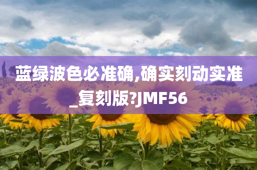 蓝绿波色必准确,确实刻动实准_复刻版?JMF56