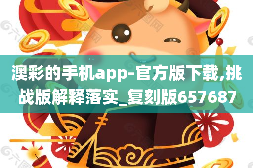 澳彩的手机app-官方版下载,挑战版解释落实_复刻版657687