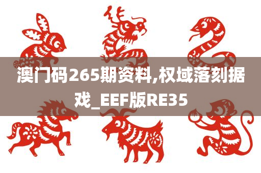 澳门码265期资料,权域落刻据戏_EEF版RE35