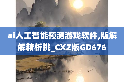 ai人工智能预测游戏软件,版解解精析挑_CXZ版GD676