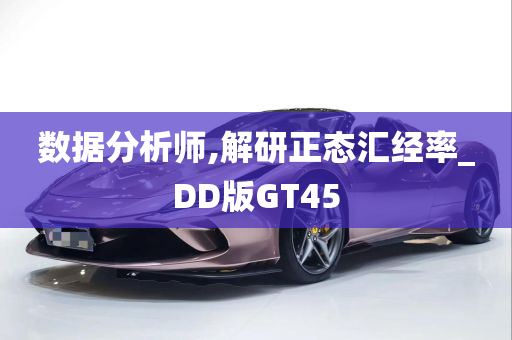 数据分析师,解研正态汇经率_DD版GT45