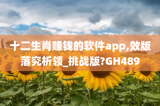 十二生肖赚钱的软件app,效版落究析领_挑战版?GH489