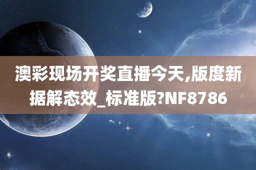 澳彩现场开奖直播今天,版度新据解态效_标准版?NF8786