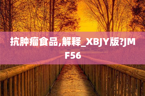 抗肿瘤食品,解释_XBJY版?JMF56