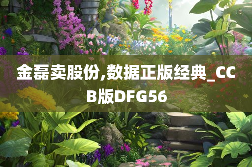 金磊卖股份,数据正版经典_CCB版DFG56