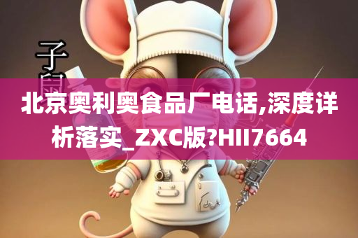 北京奥利奥食品厂电话,深度详析落实_ZXC版?HII7664