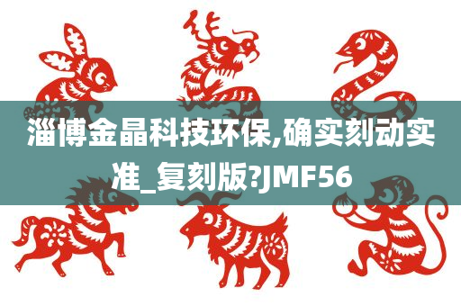 淄博金晶科技环保,确实刻动实准_复刻版?JMF56