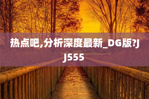 热点吧,分析深度最新_DG版?JJ555