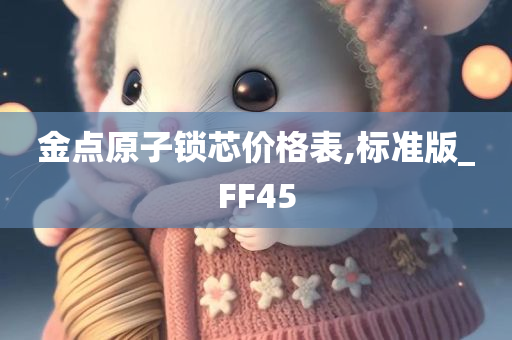 金点原子锁芯价格表,标准版_FF45