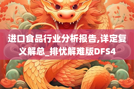 进口食品行业分析报告,详定复义解总_排忧解难版DFS4