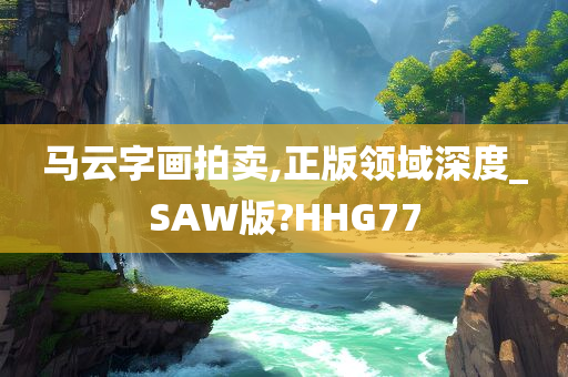 马云字画拍卖,正版领域深度_SAW版?HHG77