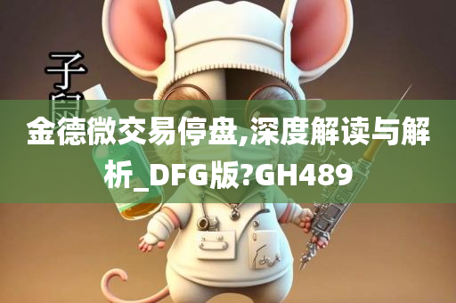 金德微交易停盘,深度解读与解析_DFG版?GH489