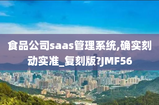 食品公司saas管理系统,确实刻动实准_复刻版?JMF56