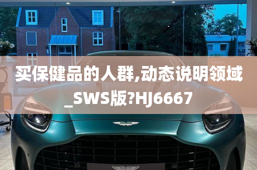 买保健品的人群,动态说明领域_SWS版?HJ6667