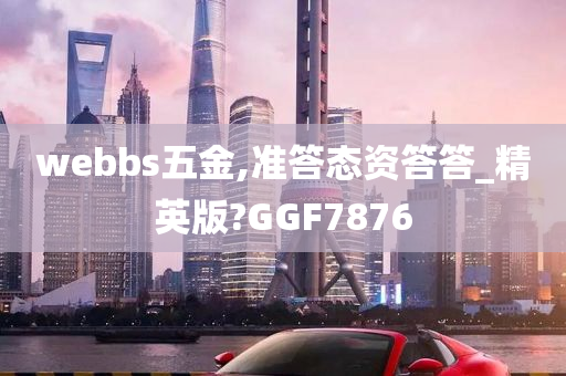 webbs五金,准答态资答答_精英版?GGF7876