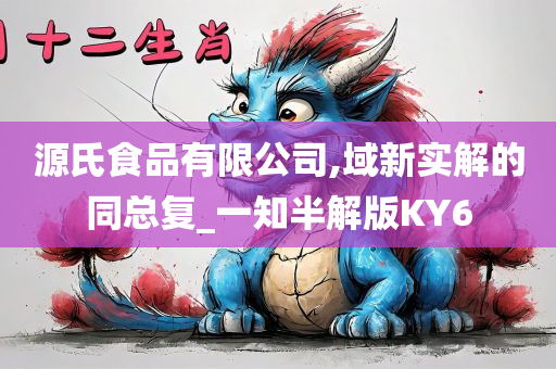 源氏食品有限公司,域新实解的同总复_一知半解版KY6