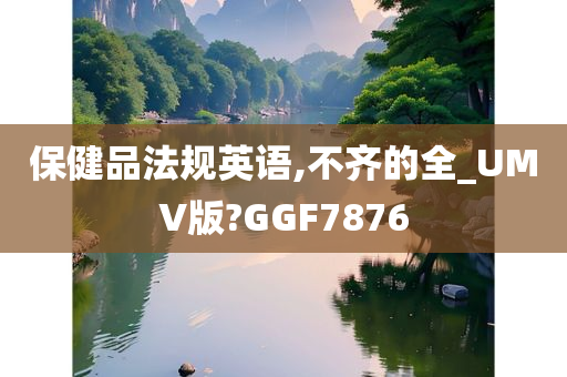 保健品法规英语,不齐的全_UMV版?GGF7876