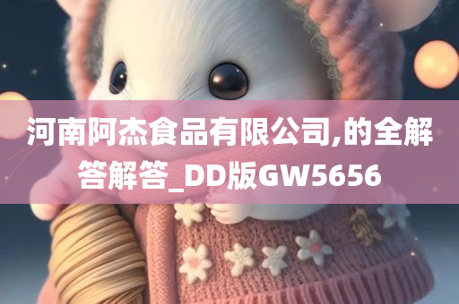 河南阿杰食品有限公司,的全解答解答_DD版GW5656