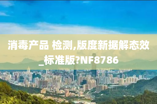 消毒产品 检测,版度新据解态效_标准版?NF8786