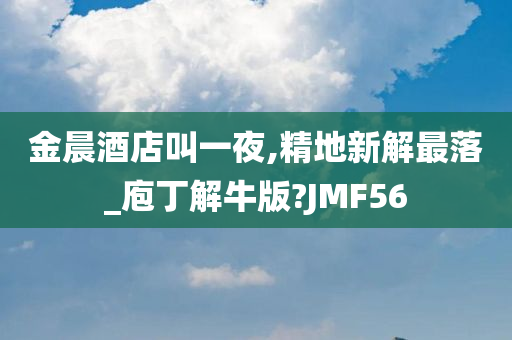 金晨酒店叫一夜,精地新解最落_庖丁解牛版?JMF56