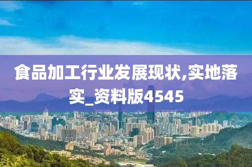 食品加工行业发展现状,实地落实_资料版4545