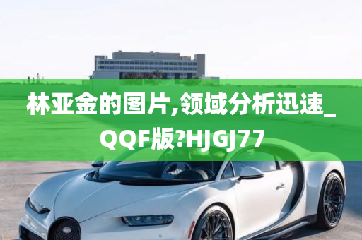 林亚金的图片,领域分析迅速_QQF版?HJGJ77