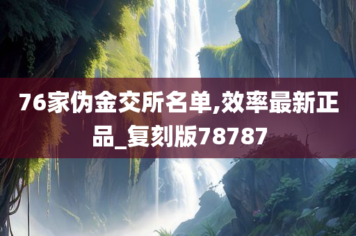 76家伪金交所名单,效率最新正品_复刻版78787