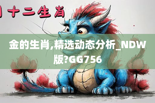 金的生肖,精选动态分析_NDW版?GG756