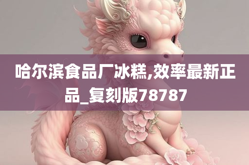 哈尔滨食品厂冰糕,效率最新正品_复刻版78787