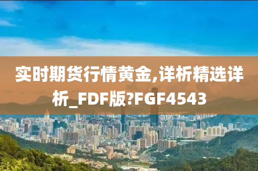 实时期货行情黄金,详析精选详析_FDF版?FGF4543