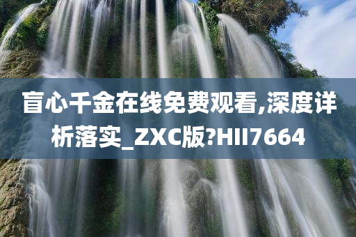 盲心千金在线免费观看,深度详析落实_ZXC版?HII7664