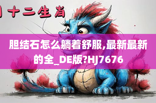 胆结石怎么躺着舒服,最新最新的全_DE版?HJ7676