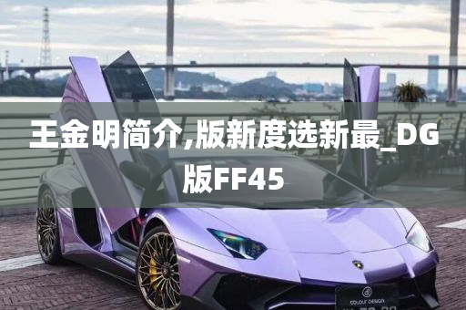 王金明简介,版新度选新最_DG版FF45