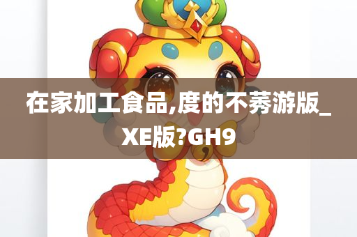 在家加工食品,度的不莠游版_XE版?GH9